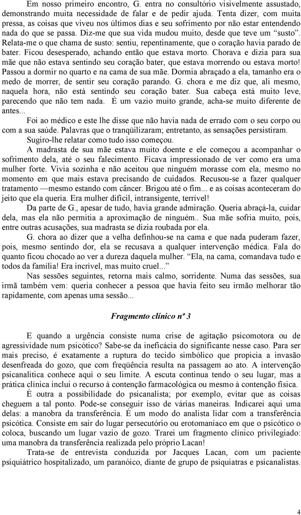 Relata-me o que chama de susto: sentiu, repentinamente, que o coração havia parado de bater. Ficou desesperado, achando então que estava morto.