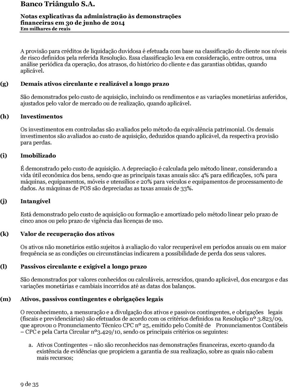 (g) Demais ativos circulante e realizável a longo prazo São demonstrados pelo custo de aquisição, incluindo os rendimentos e as variações monetárias auferidos, ajustados pelo valor de mercado ou de