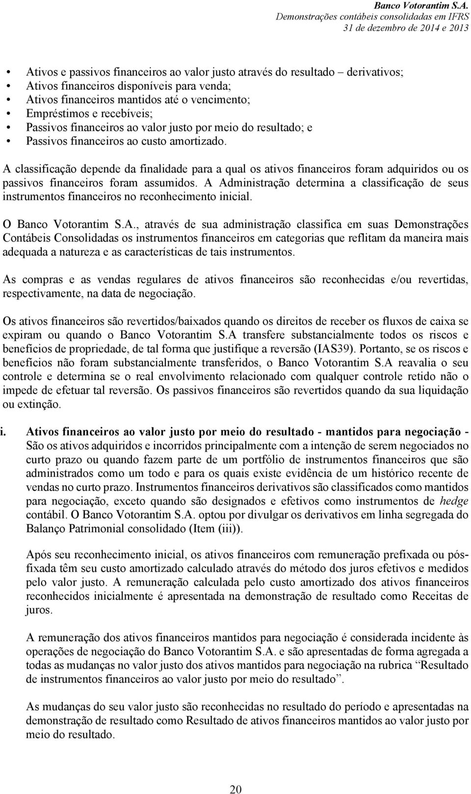 A classificação depende da finalidade para a qual os ativos financeiros foram adquiridos ou os passivos financeiros foram assumidos.