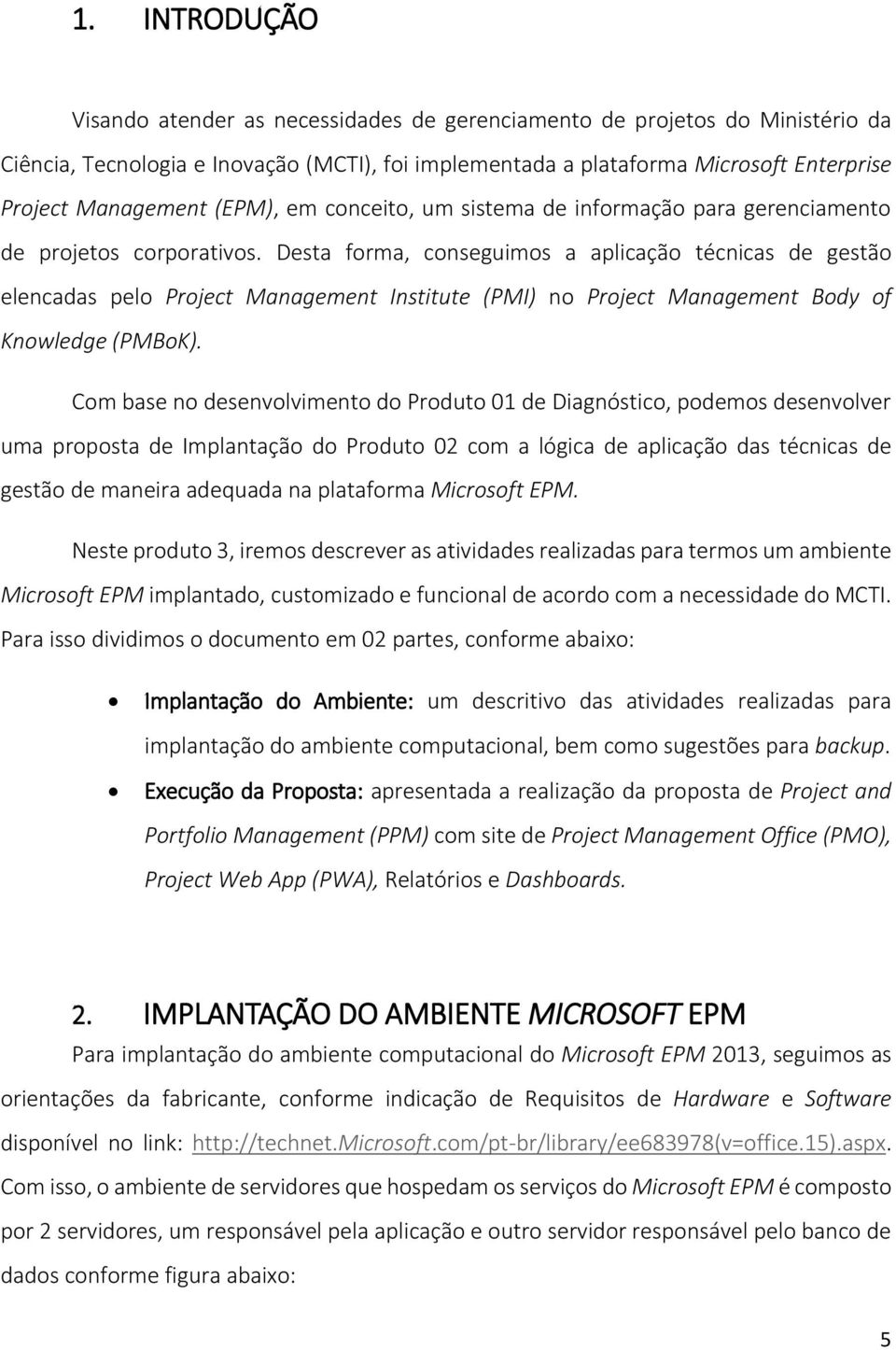 Desta forma, conseguimos a aplicação técnicas de gestão elencadas pelo Project Management Institute (PMI) no Project Management Body of Knowledge (PMBoK).