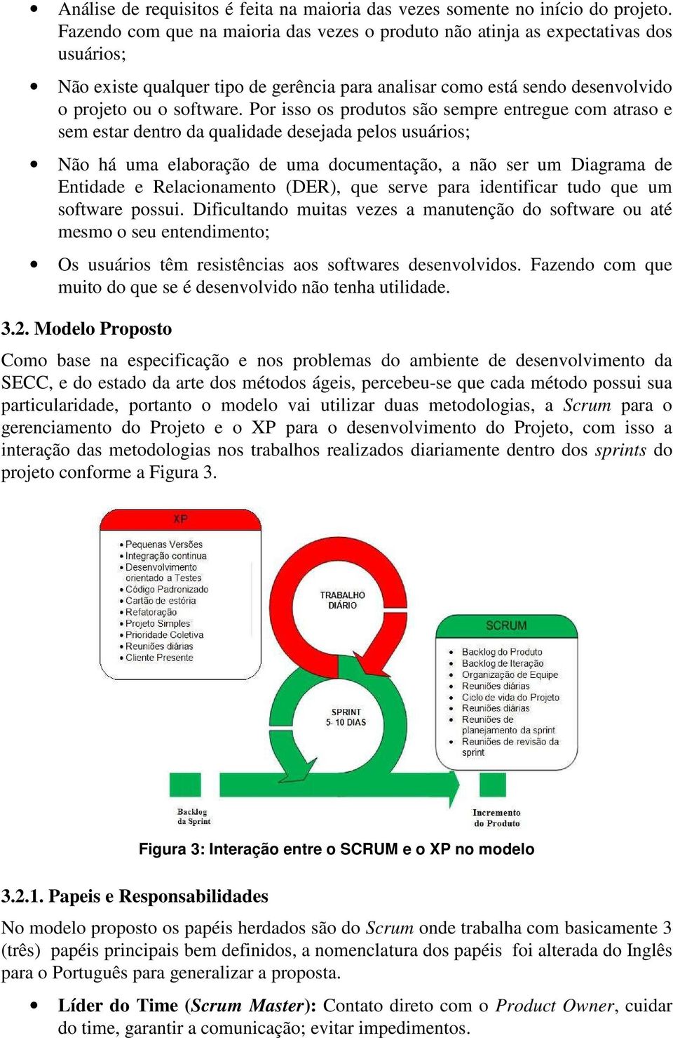 Por isso os produtos são sempre entregue com atraso e sem estar dentro da qualidade desejada pelos usuários; Não há uma elaboração de uma documentação, a não ser um Diagrama de Entidade e