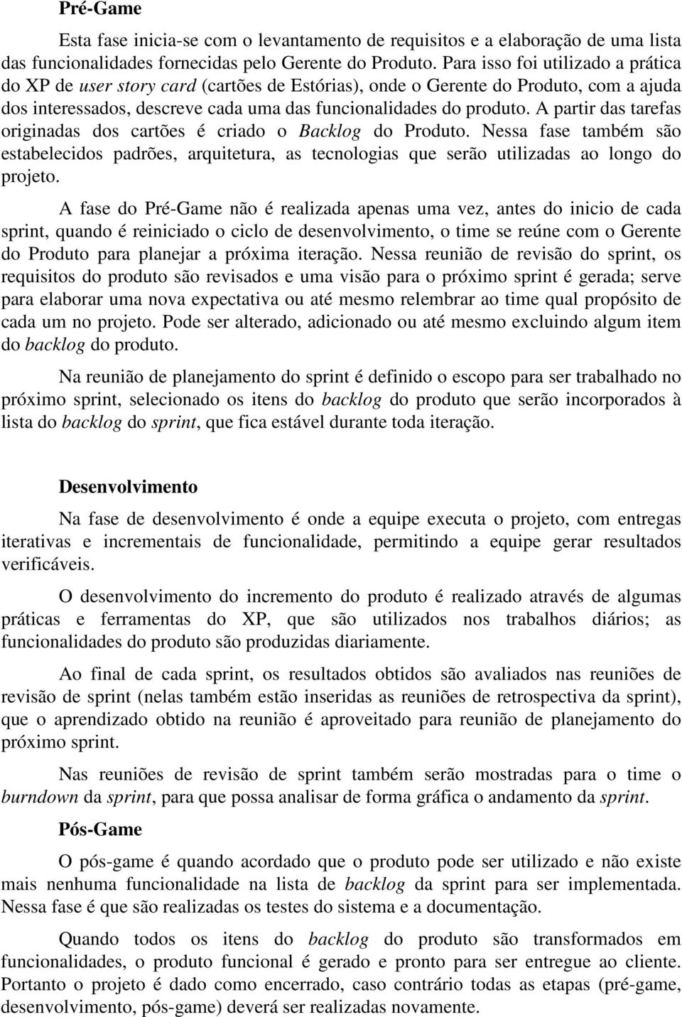 A partir das tarefas originadas dos cartões é criado o Backlog do Produto. Nessa fase também são estabelecidos padrões, arquitetura, as tecnologias que serão utilizadas ao longo do projeto.