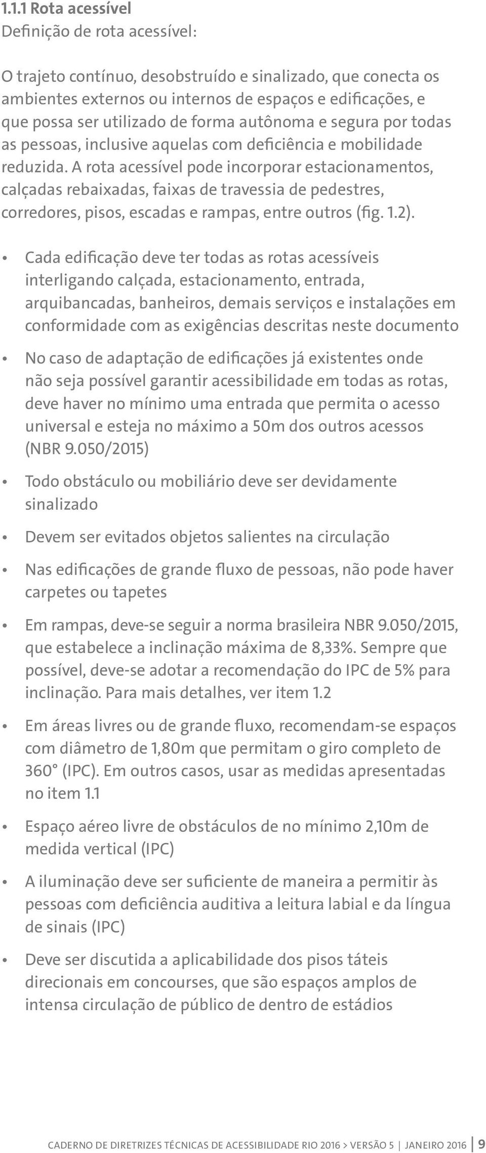 A rota acessível pode incorporar estacionamentos, calçadas rebaixadas, faixas de travessia de pedestres, corredores, pisos, escadas e rampas, entre outros (fig. 1.2).