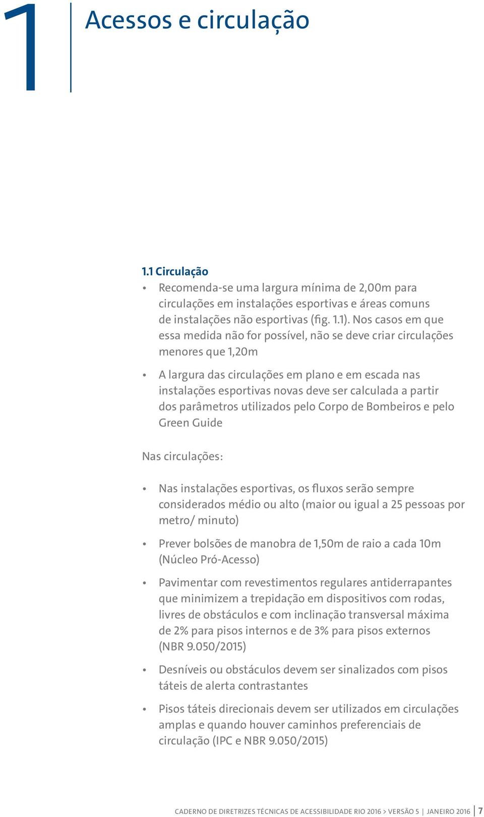 partir dos parâmetros utilizados pelo Corpo de Bombeiros e pelo Green Guide Nas circulações: Nas instalações esportivas, os fluxos serão sempre considerados médio ou alto (maior ou igual a 25 pessoas