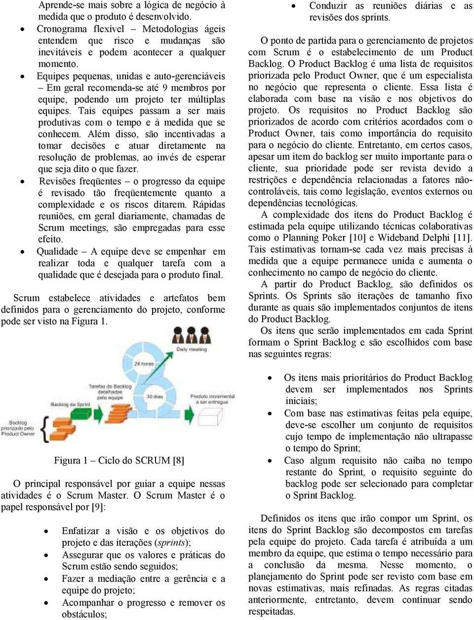 Equipes pequenas, unidas e auto-gerenciáveis Em geral recomenda-se até 9 membros por equipe, podendo um projeto ter múltiplas equipes.