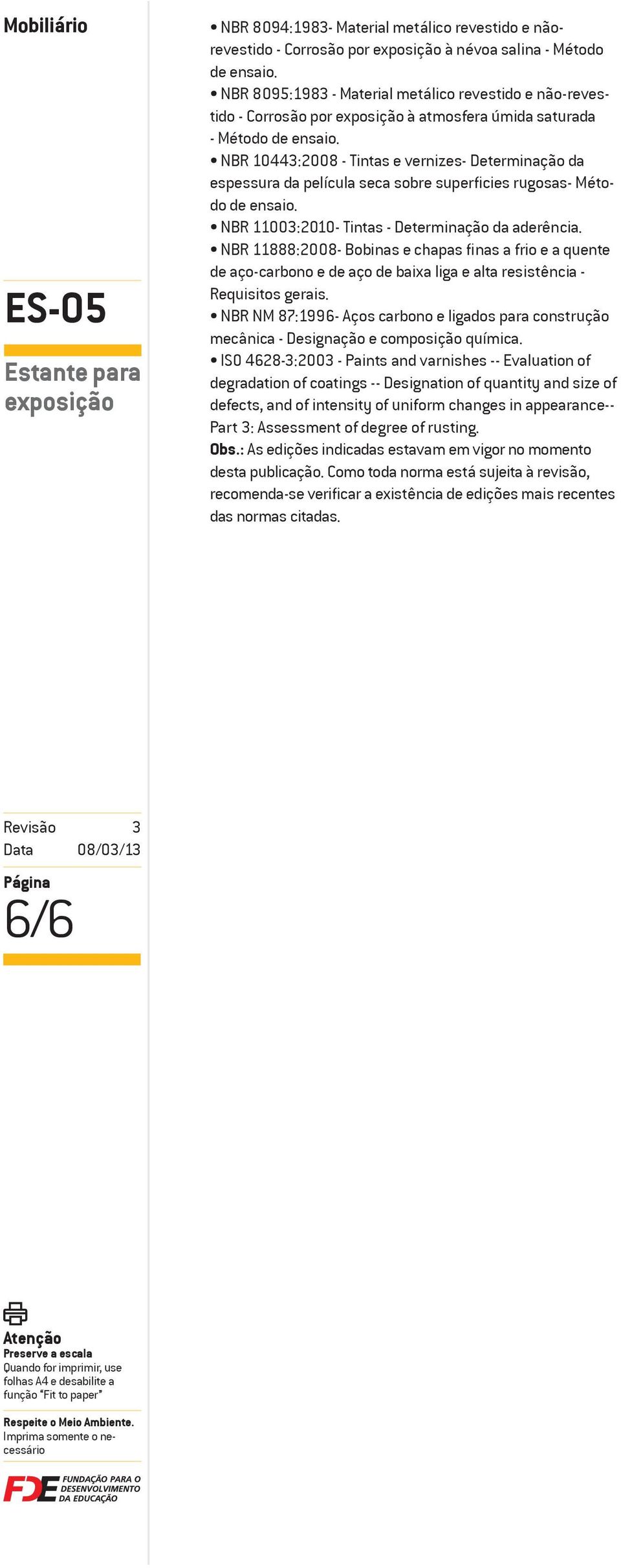 NBR 44:2008 - Tintas e vernizes- Determinação da espessura da película seca sobre superficies rugosas- Método de ensaio. NBR 10:20- Tintas - Determinação da aderência.