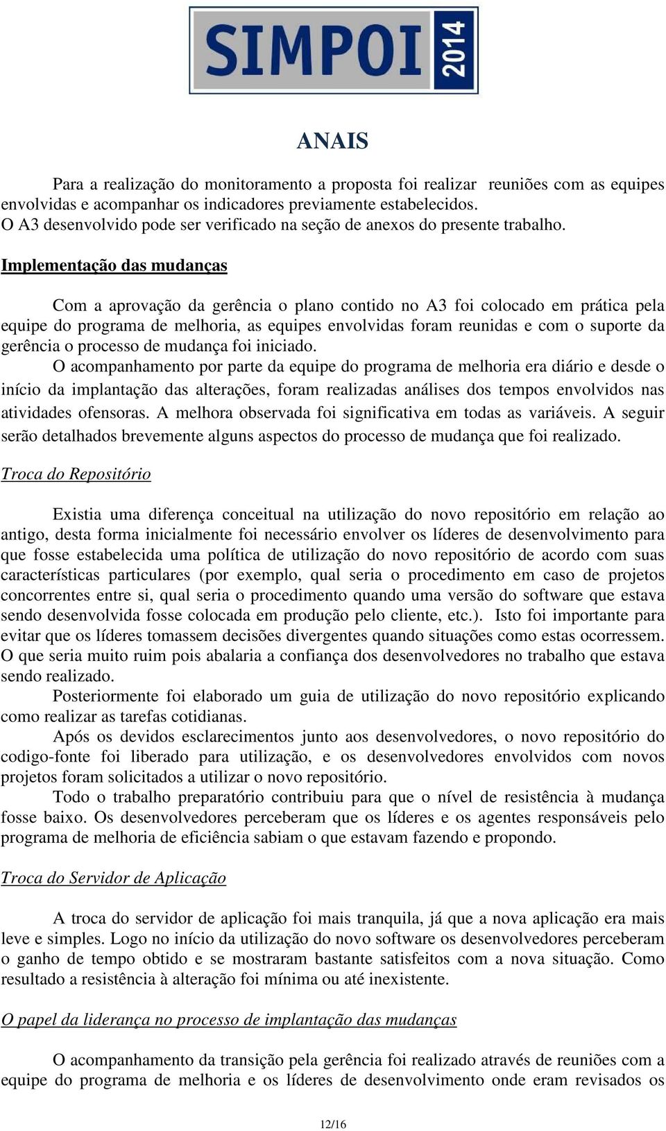 Implementação das mudanças Com a aprovação da gerência o plano contido no A3 foi colocado em prática pela equipe do programa de melhoria, as equipes envolvidas foram reunidas e com o suporte da