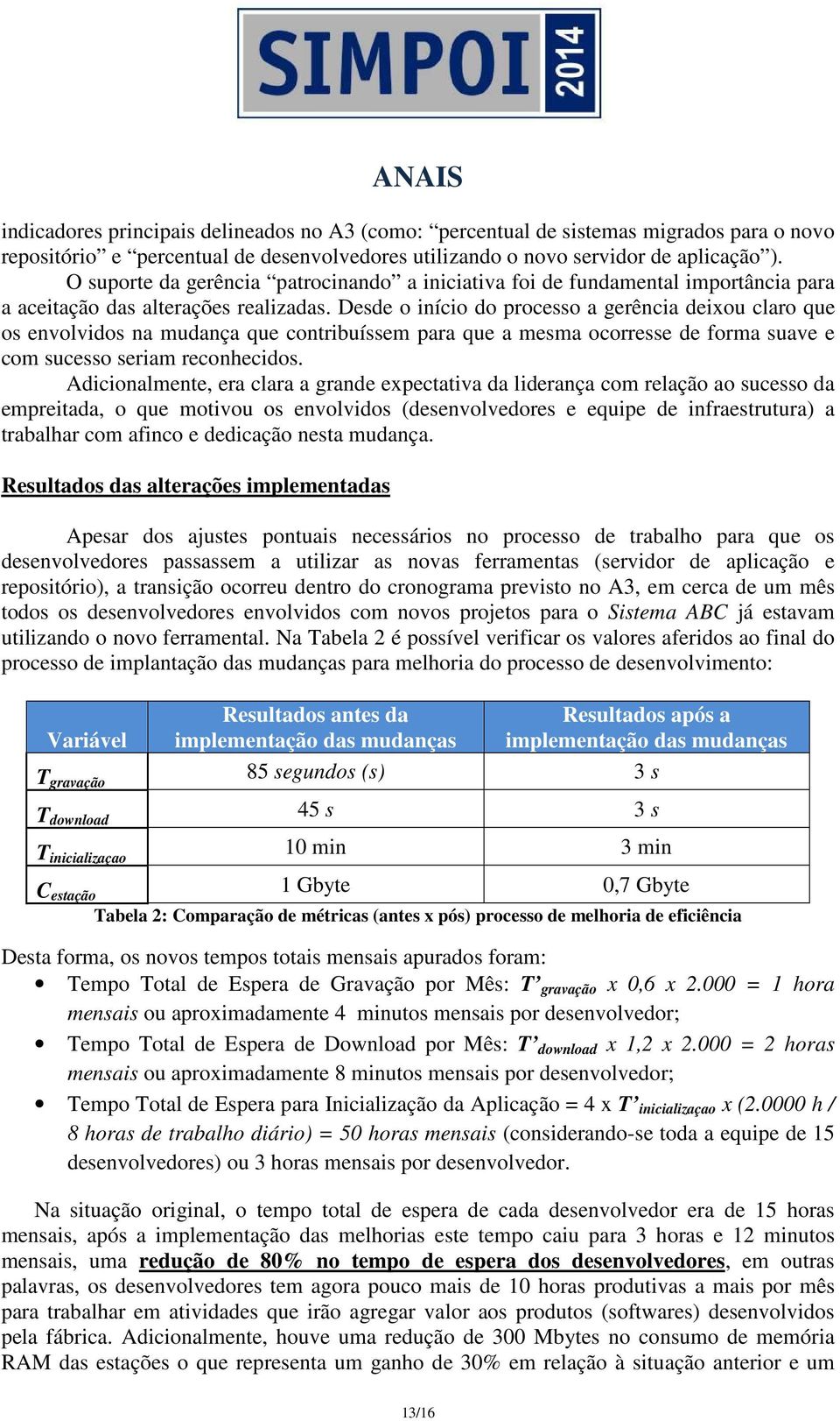 Desde o início do processo a gerência deixou claro que os envolvidos na mudança que contribuíssem para que a mesma ocorresse de forma suave e com sucesso seriam reconhecidos.