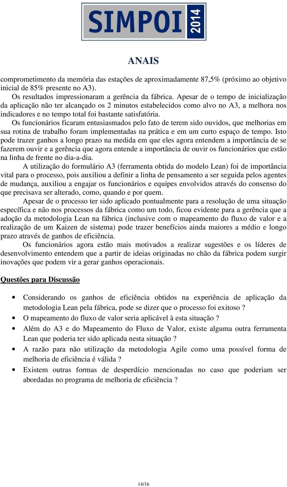 Os funcionários ficaram entusiasmados pelo fato de terem sido ouvidos, que melhorias em sua rotina de trabalho foram implementadas na prática e em um curto espaço de tempo.