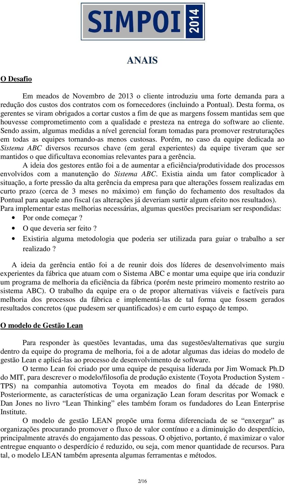 Sendo assim, algumas medidas a nível gerencial foram tomadas para promover restruturações em todas as equipes tornando-as menos custosas.