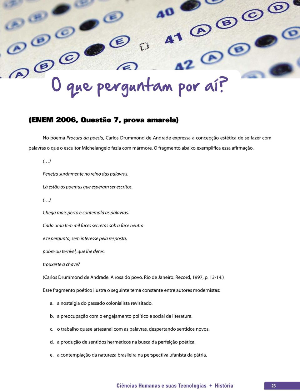 O fragmento abaixo exemplifica essa afirmação. ( ) Penetra surdamente no reino das palavras. Lá estão os poemas que esperam ser escritos. ( ) Chega mais perto e contempla as palavras.