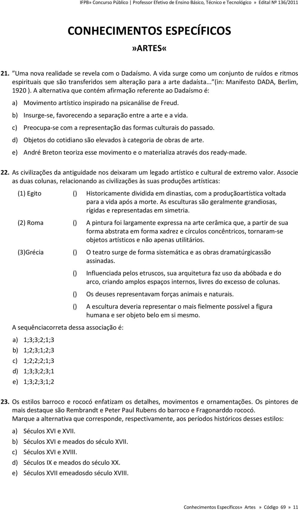 b) Insurge-se, favorecendo a separação entre a arte e a vida. c) Preocupa-se com a representação das formas culturais do passado. d) Objetos do cotidiano são elevados à categoria de obras de arte.