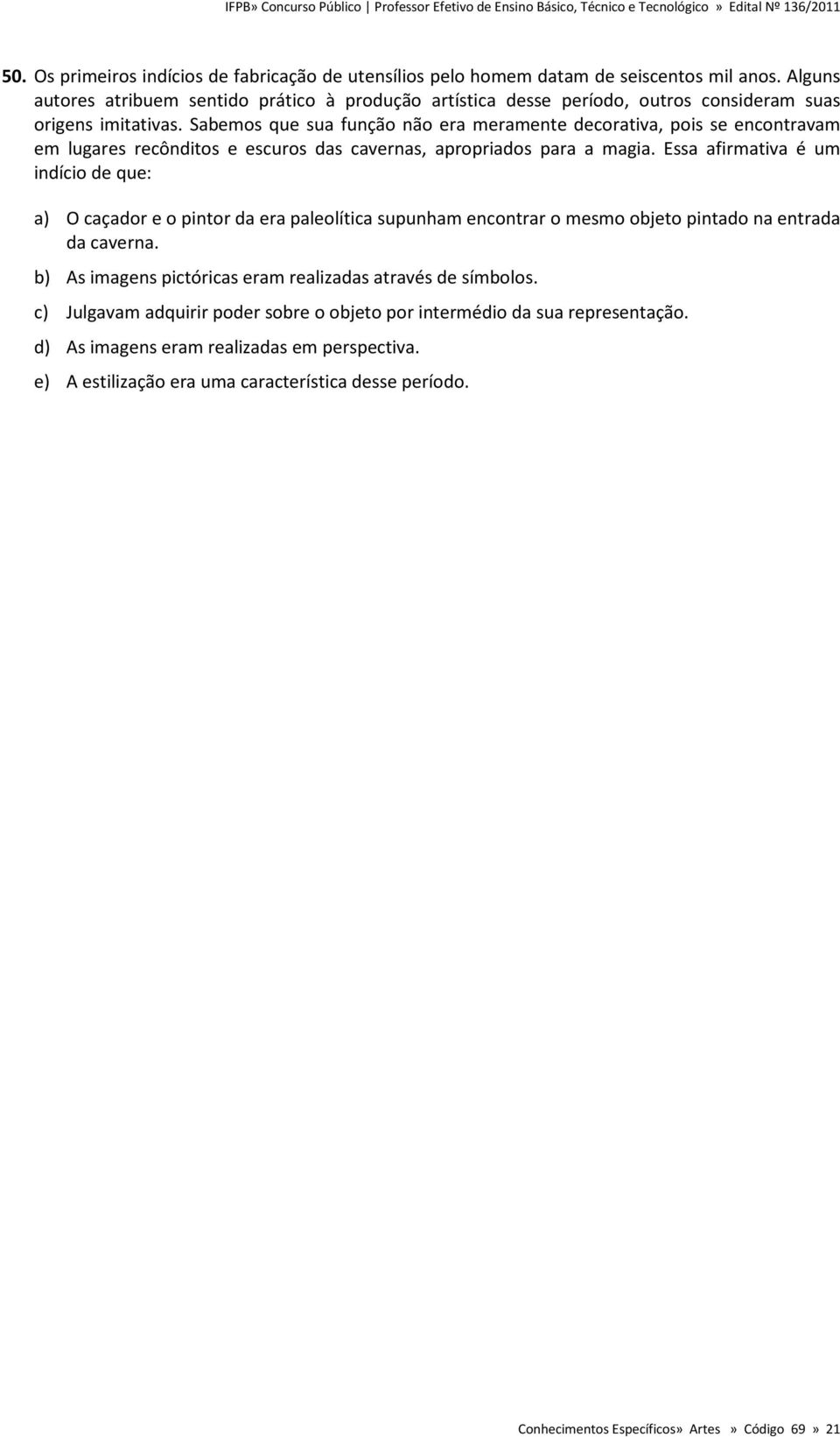 Sabemos que sua função não era meramente decorativa, pois se encontravam em lugares recônditos e escuros das cavernas, apropriados para a magia.