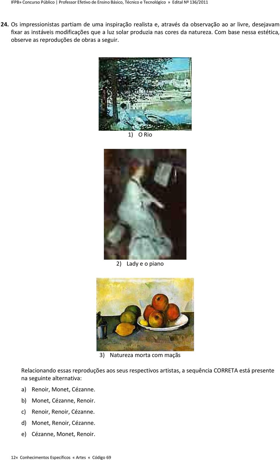 1) O Rio 2) Lady e o piano 3) Natureza morta com maçãs Relacionando essas reproduções aos seus respectivos artistas, a sequência CORRETA está presente