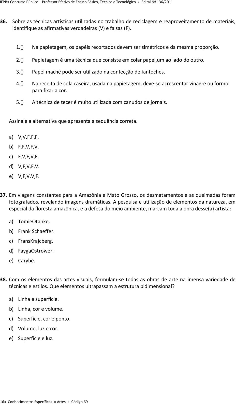 () Papel machê pode ser utilizado na confecção de fantoches. 4.() Na receita de cola caseira, usada na papietagem, deve-se acrescentar vinagre ou formol para fixar a cor. 5.