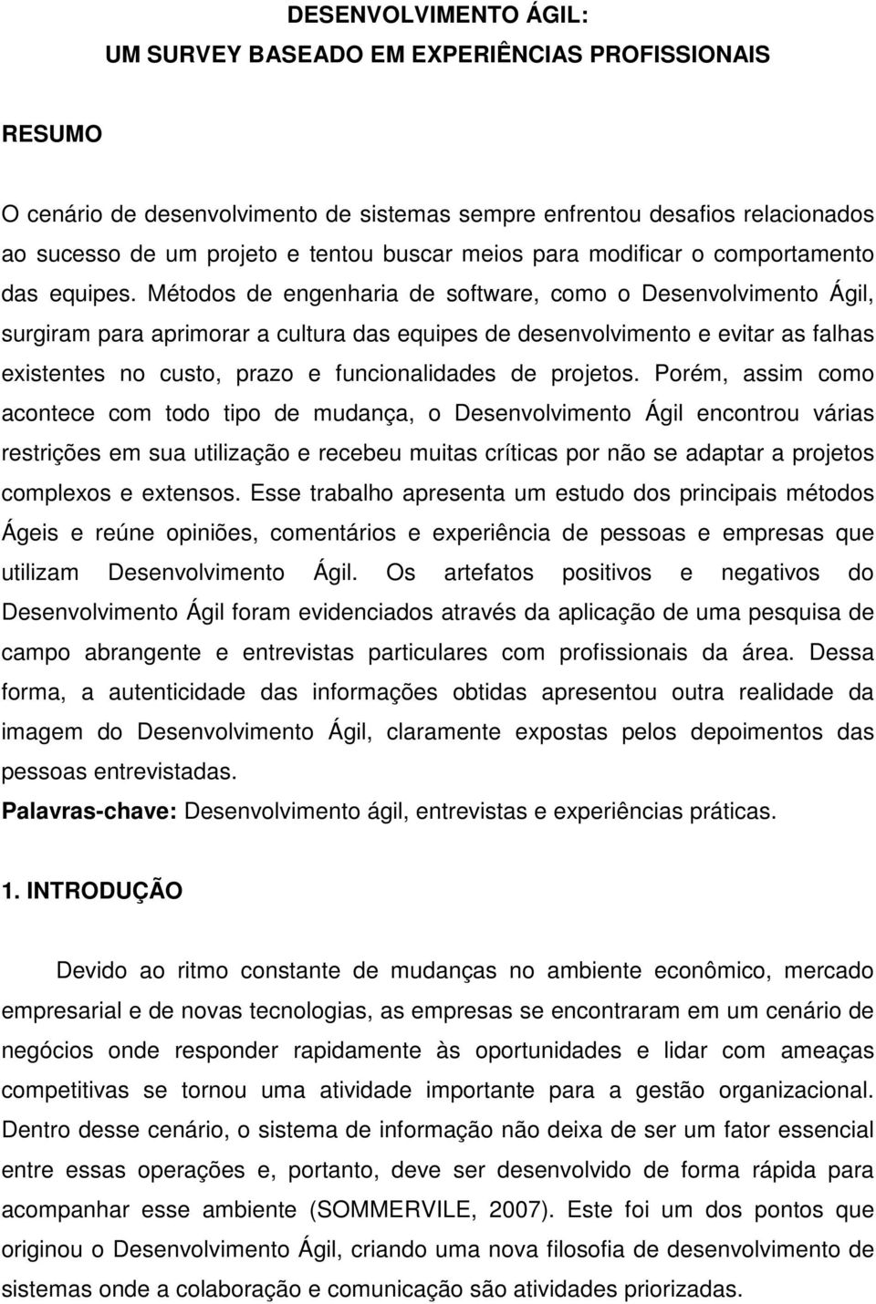 Métodos de engenharia de software, como o Desenvolvimento Ágil, surgiram para aprimorar a cultura das equipes de desenvolvimento e evitar as falhas existentes no custo, prazo e funcionalidades de