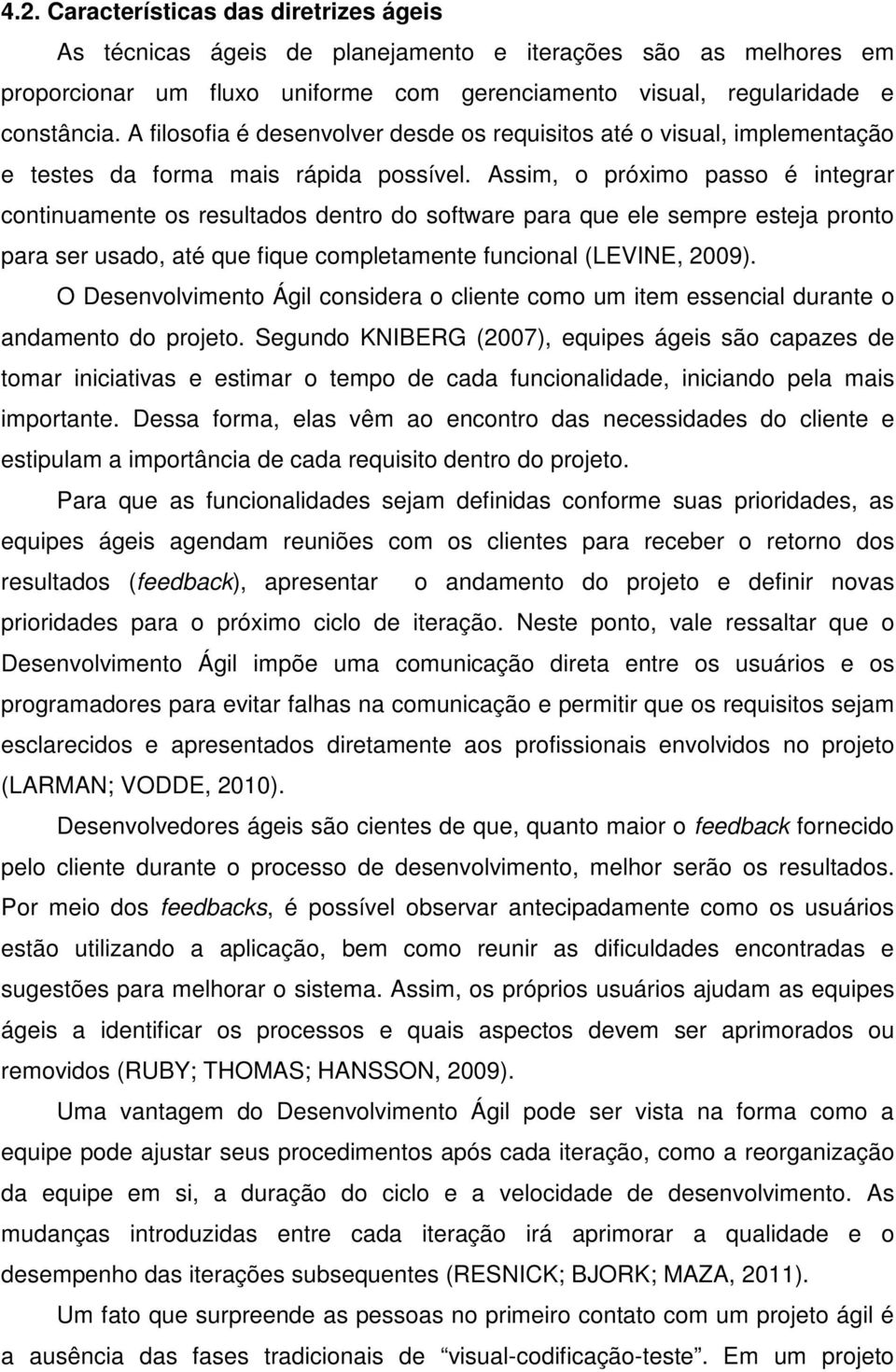 Assim, o próximo passo é integrar continuamente os resultados dentro do software para que ele sempre esteja pronto para ser usado, até que fique completamente funcional (LEVINE, 2009).