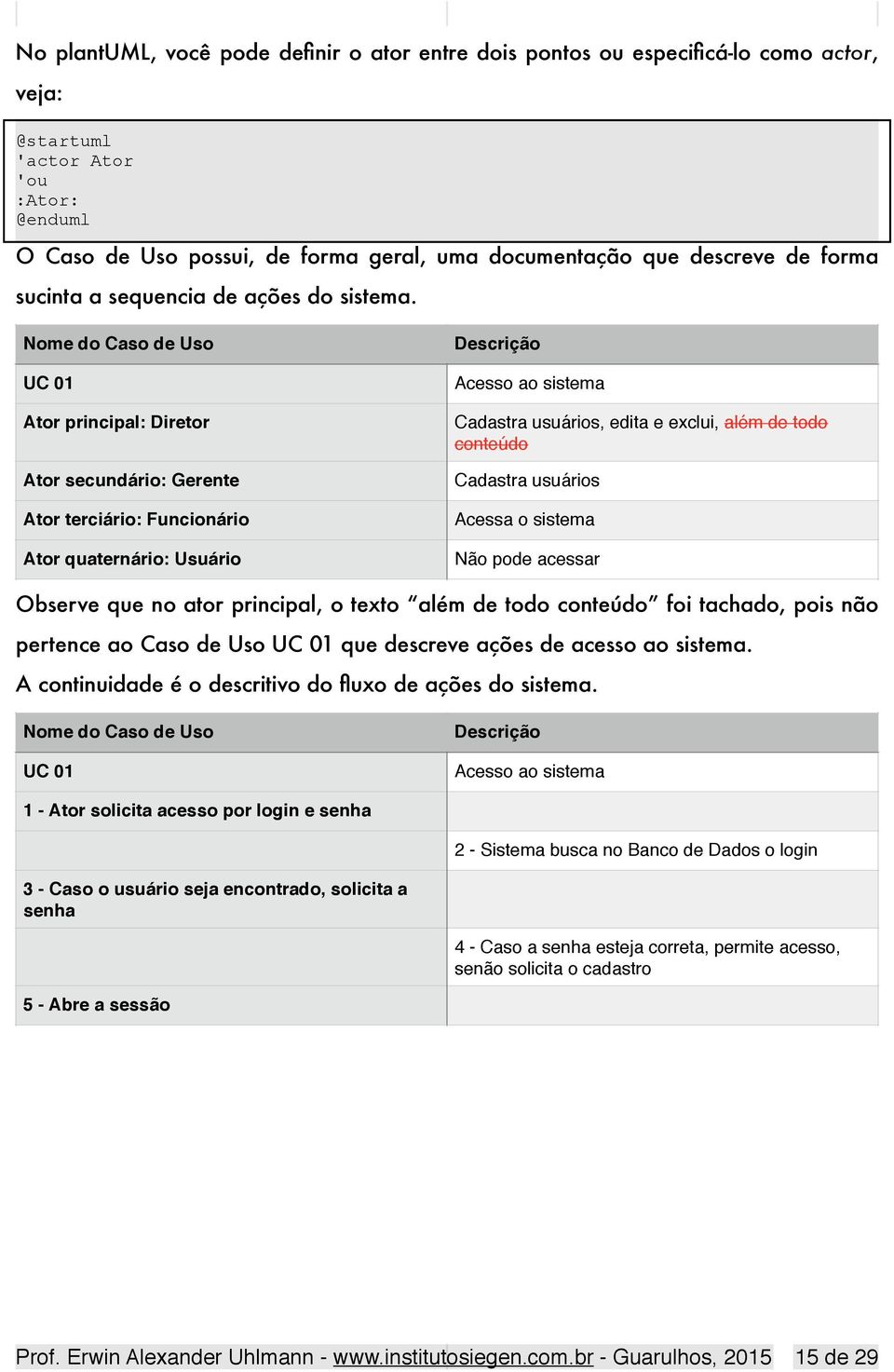 Nome do Caso de Uso UC 01 Ator principal: Diretor Ator secundário: Gerente Ator terciário: Funcionário Ator quaternário: Usuário Descrição Acesso ao sistema Cadastra usuários, edita e exclui, além de