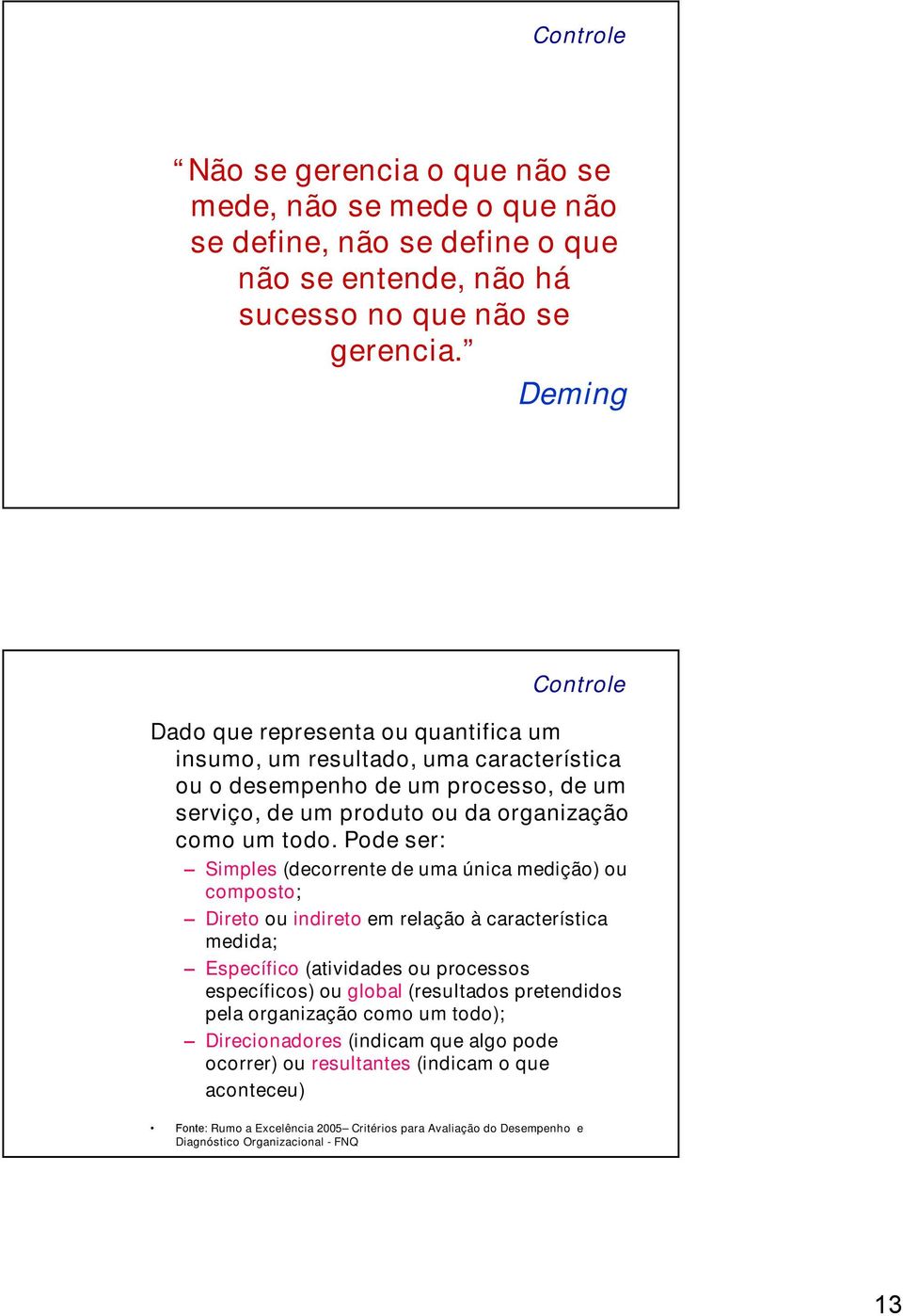 Pode ser: imples (decorrente de uma única medição) ou composto; Direto ou indireto em relação à característica medida; specífico (atividades ou processos específicos) ou global (resultados