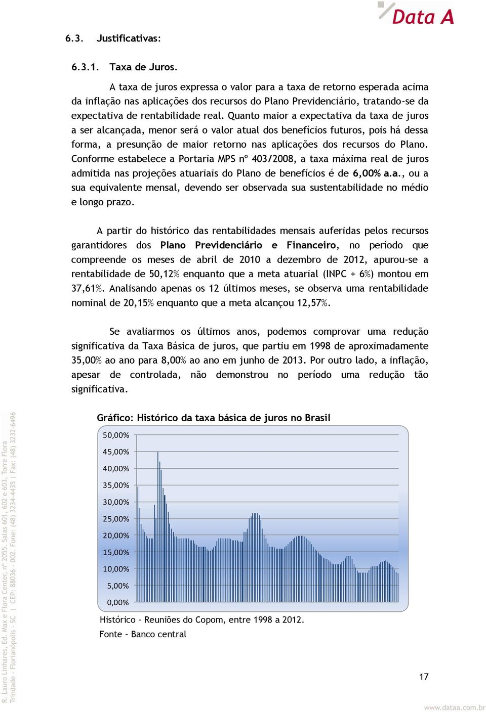 Quanto maior a expectativa da taxa de juros a ser alcançada, menor será o valor atual dos benefícios futuros, pois há dessa forma, a presunção de maior retorno nas aplicações dos recursos do Plano.