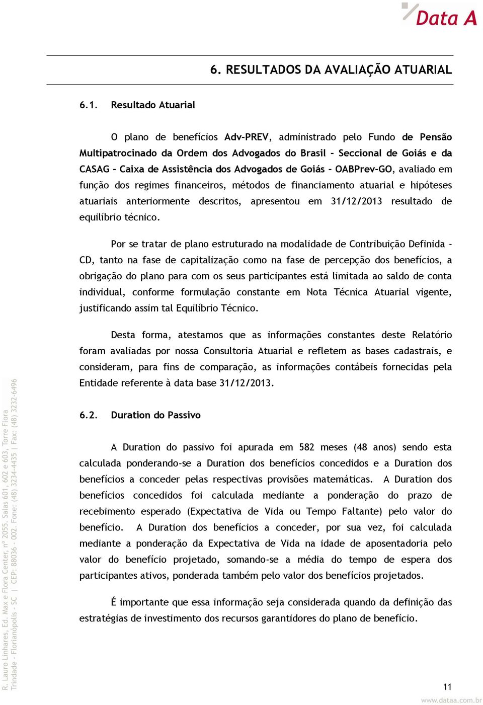 Advogados de Goiás - OABPrev-GO, avaliado em função dos regimes financeiros, métodos de financiamento atuarial e hipóteses atuariais anteriormente descritos, apresentou em 31/12/2013 resultado de