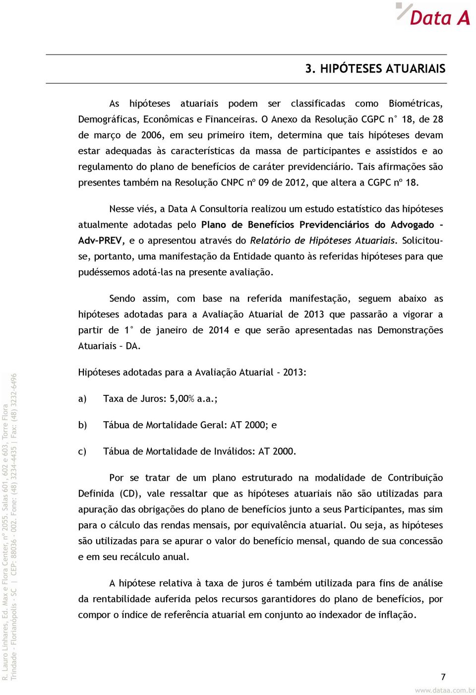 regulamento do plano de benefícios de caráter previdenciário. Tais afirmações são presentes também na Resolução CNPC nº 09 de 2012, que altera a CGPC nº 18.