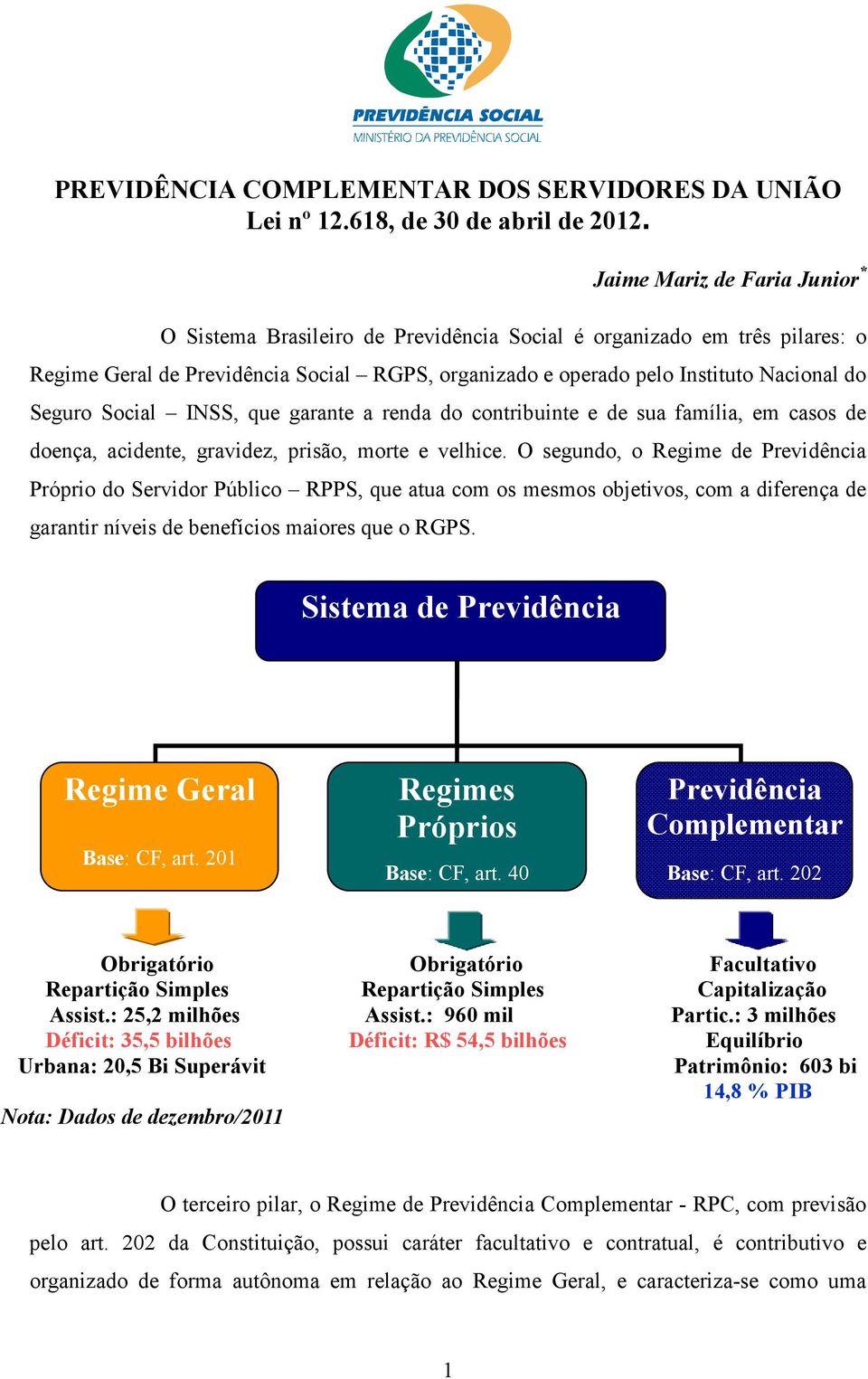 Seguro Social INSS, que garante a renda do contribuinte e de sua família, em casos de doença, acidente, gravidez, prisão, morte e velhice.