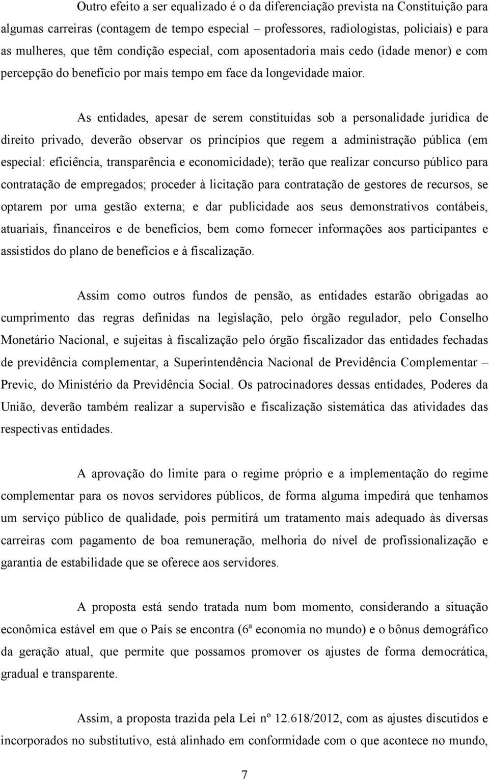 As entidades, apesar de serem constituídas sob a personalidade jurídica de direito privado, deverão observar os princípios que regem a administração pública (em especial: eficiência, transparência e