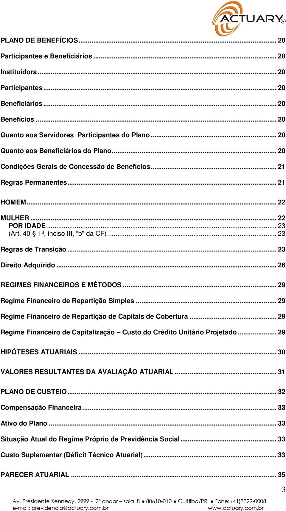 .. 23 Regras de Transição... 23 Direito Adquirido... 26 REGIMES FINANCEIROS E MÉTODOS... 29 Regime Financeiro de Repartição Simples... 29 Regime Financeiro de Repartição de Capitais de Cobertura.