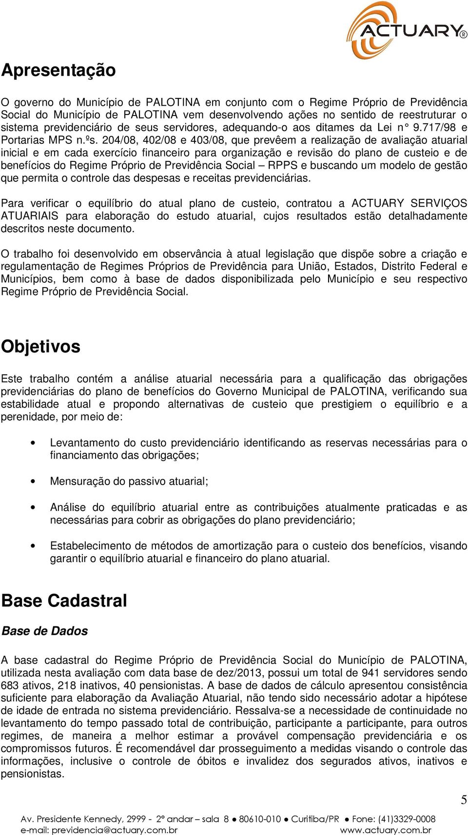 204/08, 402/08 e 403/08, que prevêem a realização de avaliação atuarial inicial e em cada eercício financeiro para organização e revisão do plano de custeio e de benefícios do Regime Próprio de