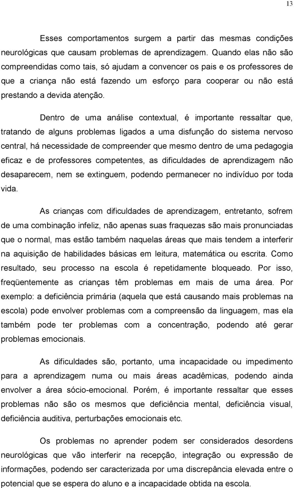 Dentro de uma análise contextual, é importante ressaltar que, tratando de alguns problemas ligados a uma disfunção do sistema nervoso central, há necessidade de compreender que mesmo dentro de uma