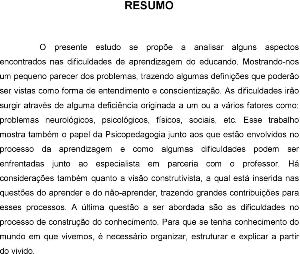 As dificuldades irão surgir através de alguma deficiência originada a um ou a vários fatores como: problemas neurológicos, psicológicos, físicos, sociais, etc.