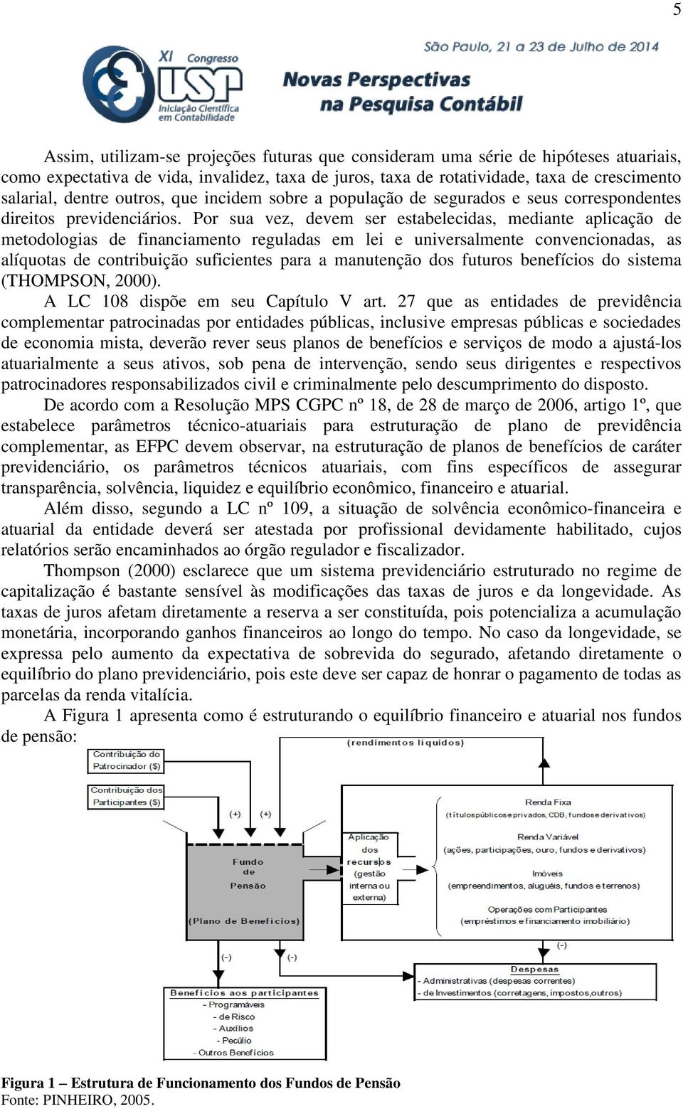 Por sua vez, devem ser estabelecidas, mediante aplicação de metodologias de financiamento reguladas em lei e universalmente convencionadas, as alíquotas de contribuição suficientes para a manutenção