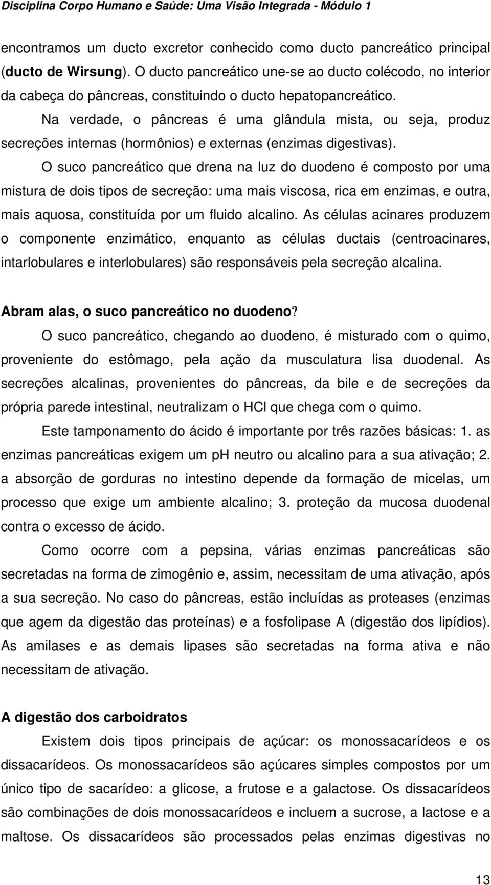 Na verdade, o pâncreas é uma glândula mista, ou seja, produz secreções internas (hormônios) e externas (enzimas digestivas).