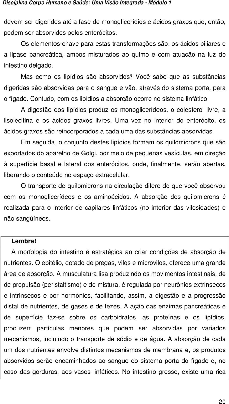 Você sabe que as substâncias digeridas são absorvidas para o sangue e vão, através do sistema porta, para o fígado. Contudo, com os lipídios a absorção ocorre no sistema linfático.