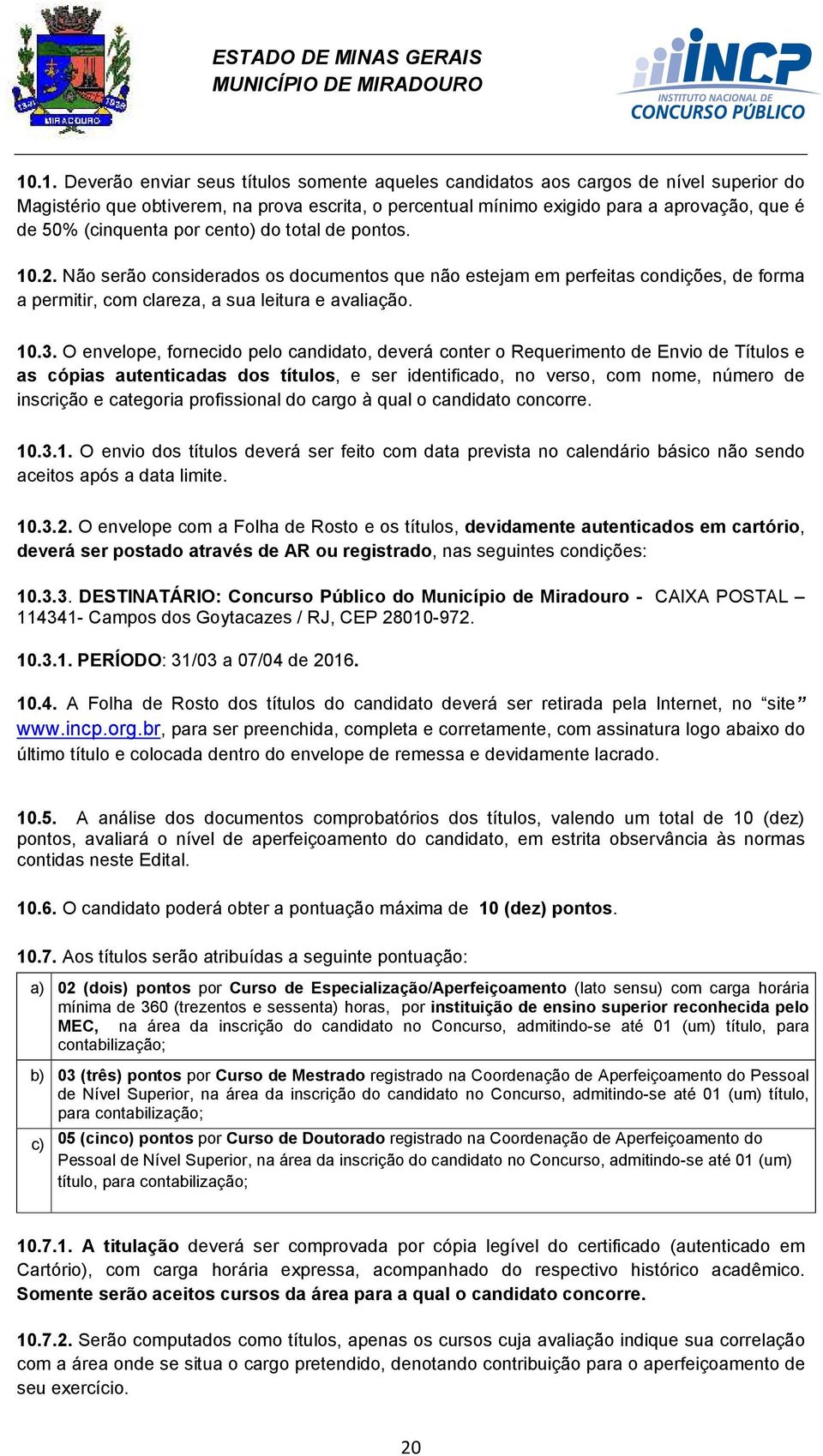 O envelope, fornecido pelo candidato, deverá conter o Requerimento de Envio de Títulos e as cópias autenticadas dos títulos, e ser identificado, no verso, com nome, número de inscrição e categoria