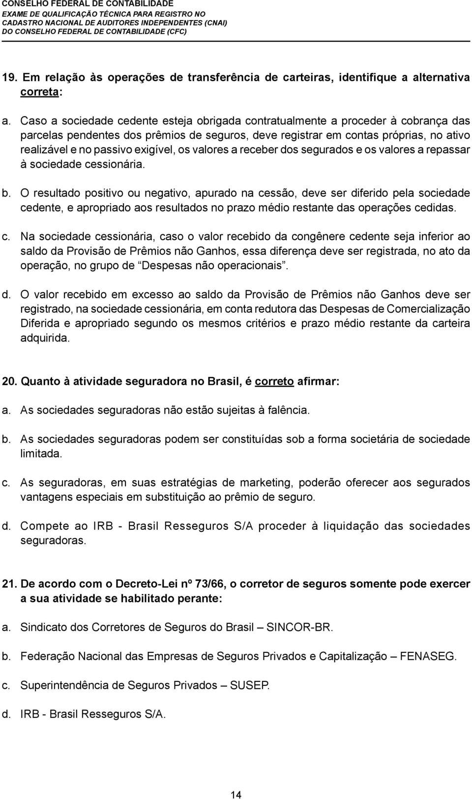 exigível, os valores a receber dos segurados e os valores a repassar à sociedade cessionária. b.