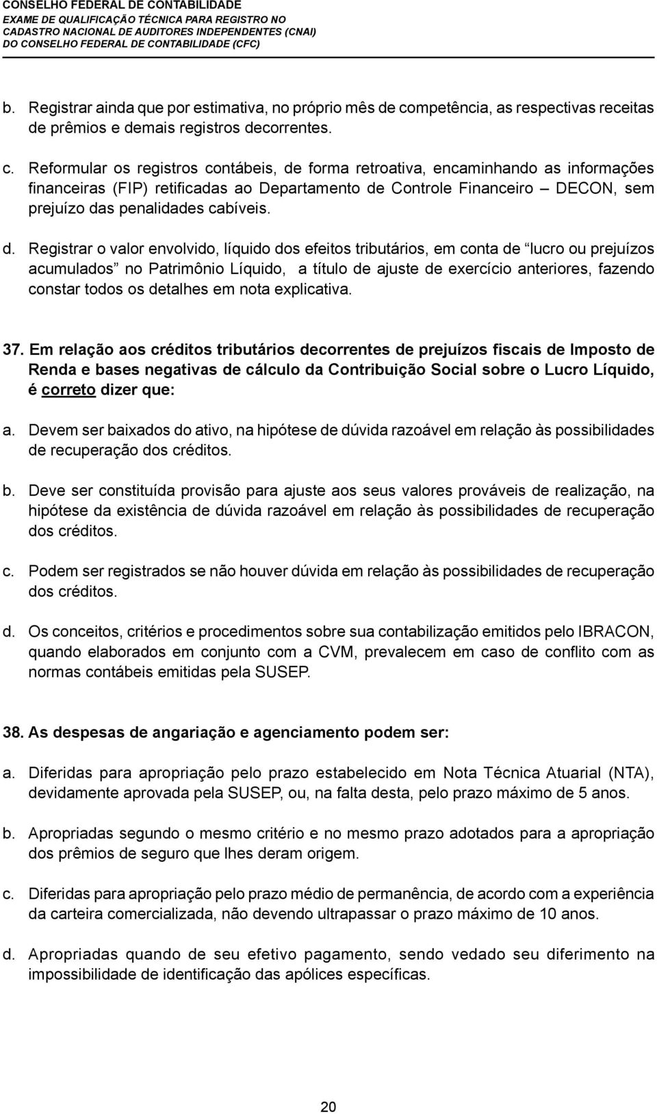 Reformular os registros contábeis, de forma retroativa, encaminhando as informações financeiras (FIP) retificadas ao Departamento de Controle Financeiro DECON, sem prejuízo das penalidades cabíveis.