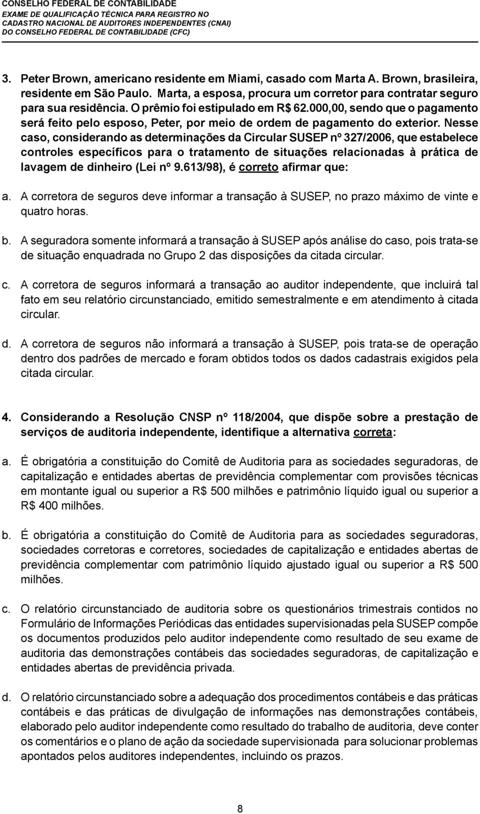 Nesse caso, considerando as determinações da Circular SUSEP nº 327/2006, que estabelece controles específicos para o tratamento de situações relacionadas à prática de lavagem de dinheiro (Lei nº 9.