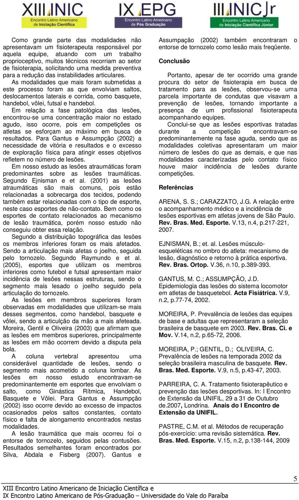 As modalidades que mais foram submetidas a este processo foram as que envolviam saltos, deslocamentos laterais e corrida, como basquete, handebol, vôlei, futsal e handebol.