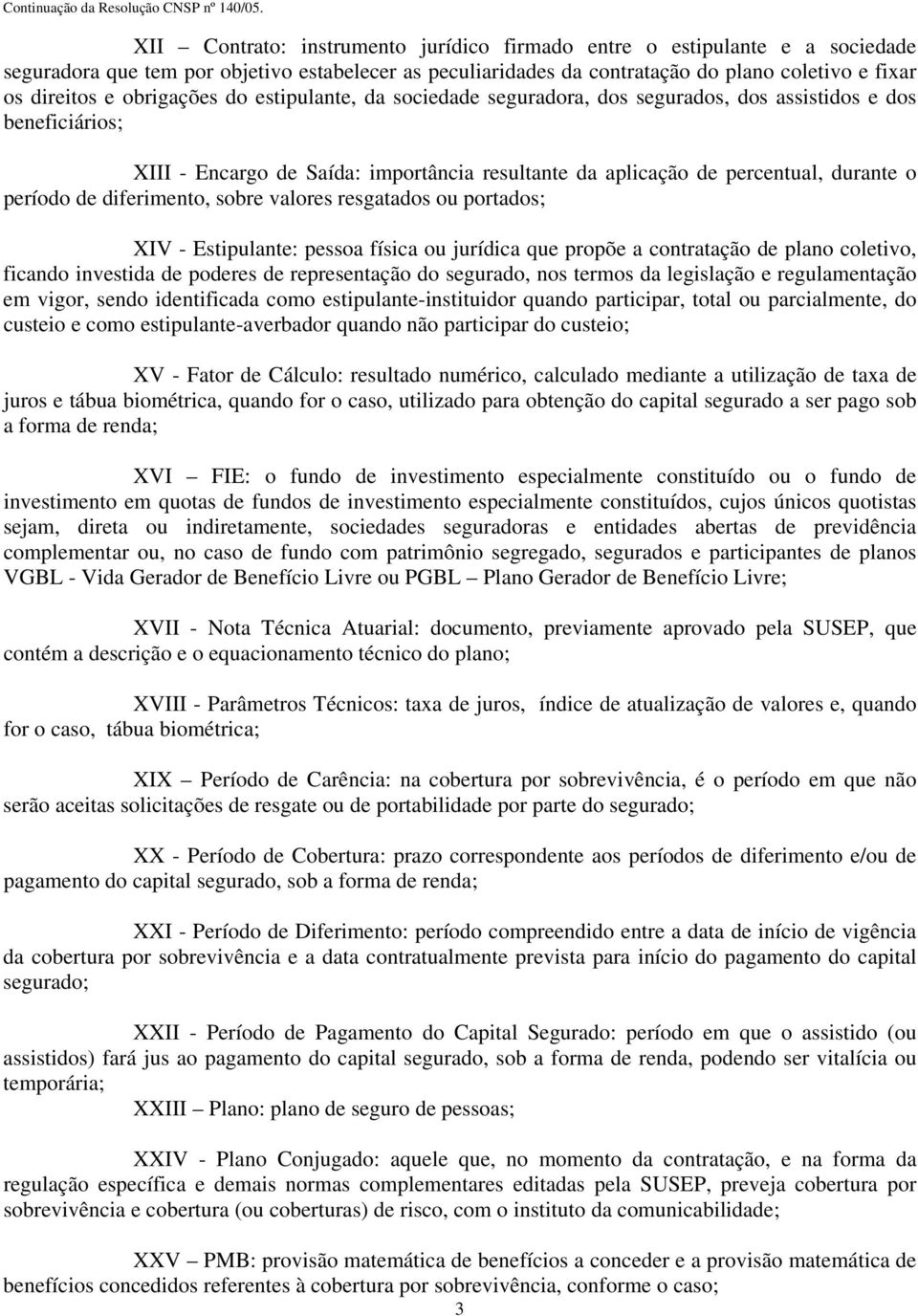 diferimento, sobre valores resgatados ou portados; XIV - Estipulante: pessoa física ou jurídica que propõe a contratação de plano coletivo, ficando investida de poderes de representação do segurado,