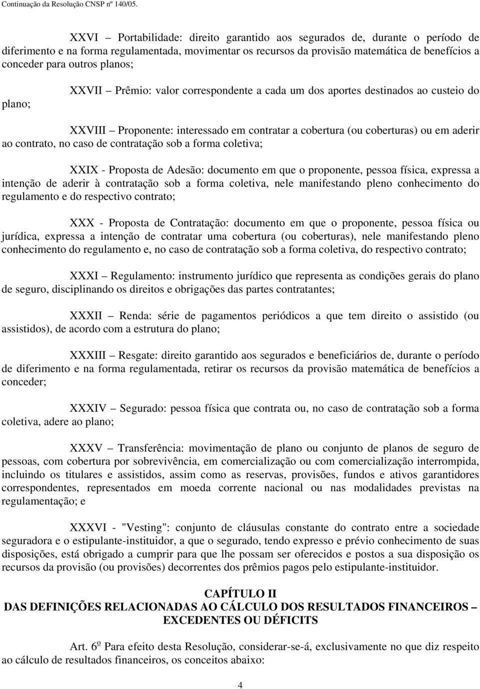 caso de contratação sob a forma coletiva; XXIX - Proposta de Adesão: documento em que o proponente, pessoa física, expressa a intenção de aderir à contratação sob a forma coletiva, nele manifestando