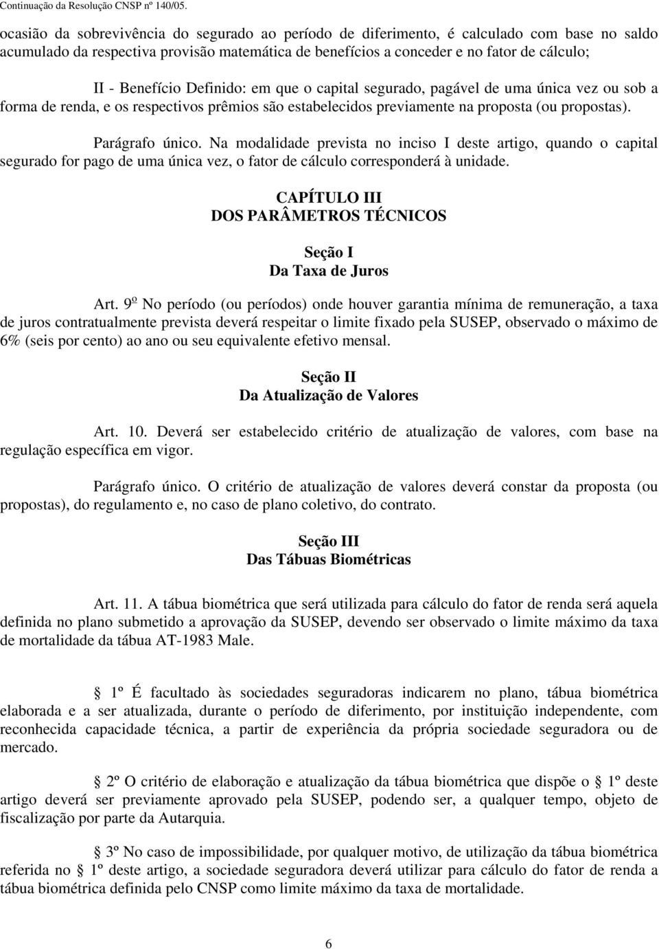 Na modalidade prevista no inciso I deste artigo, quando o capital segurado for pago de uma única vez, o fator de cálculo corresponderá à unidade.