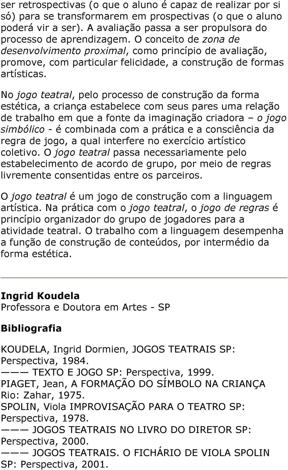 No jogo teatral, pelo processo de construção da forma estética, a criança estabelece com seus pares uma relação de trabalho em que a fonte da imaginação criadora o jogo simbólico - é combinada com a