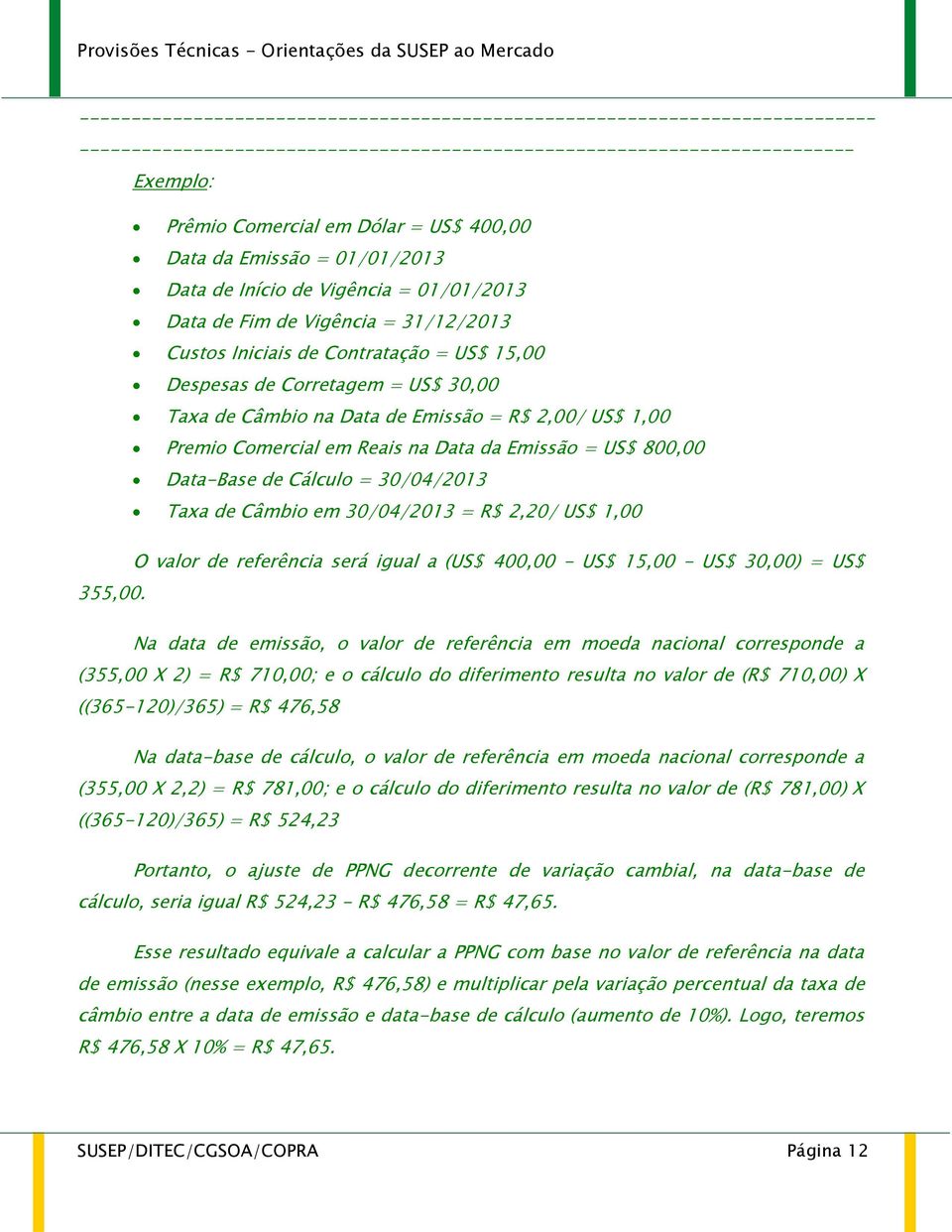 Câmbio na Data de Emissão = R$ 2,00/ US$ 1,00 Premio Comercial em Reais na Data da Emissão = US$ 800,00 Data-Base de Cálculo = 30/04/2013 Taxa de Câmbio em 30/04/2013 = R$ 2,20/ US$ 1,00 O valor de