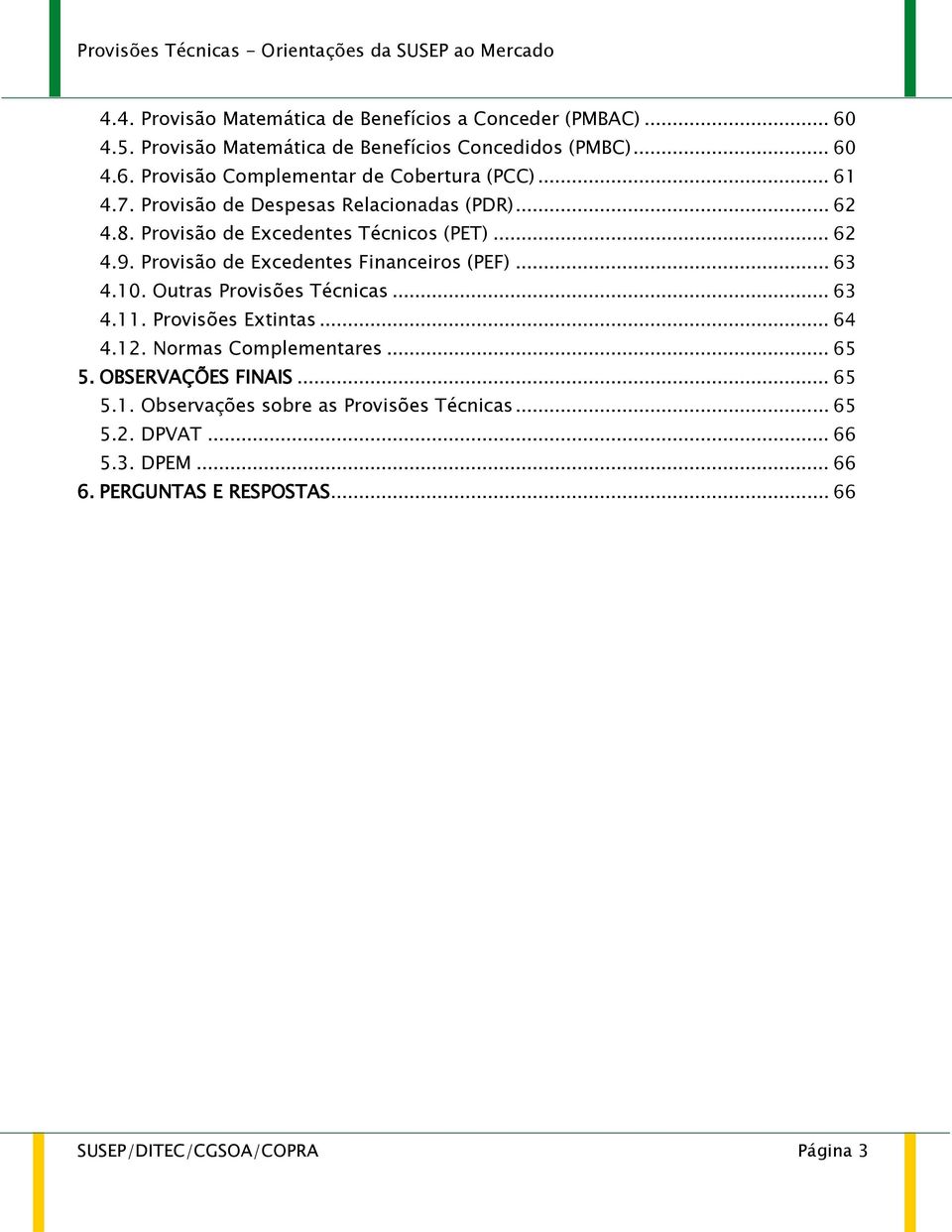 .. 63 4.10. Outras Provisões Técnicas... 63 4.11. Provisões Extintas... 64 4.12. Normas Complementares... 65 5. OBSERVAÇÕES FINAIS... 65 5.1. Observações sobre as Provisões Técnicas.