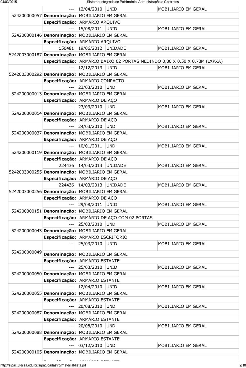 Especificação: ARMARIO DE AÇO 524200000014 Especificação: ARMARIO DE AÇO 24/03/2010 UND MOBILIARIO EM GERAL 524200000037 Especificação: ARMARIO DE AÇO 10/01/2011 UND MOBILIARIO EM GERAL 524200000119