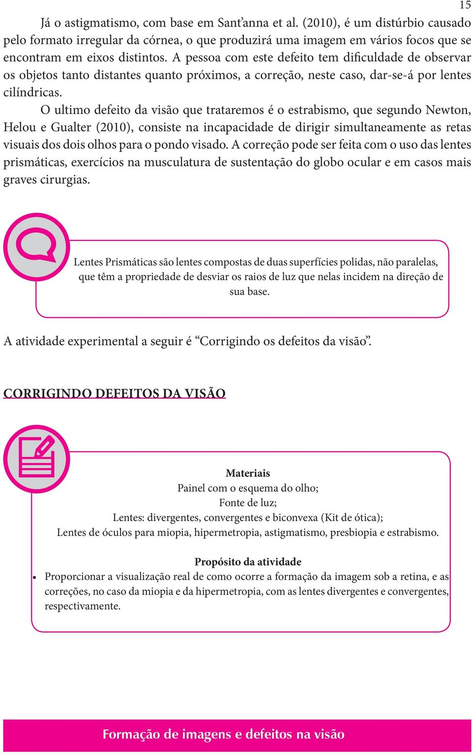 O ultimo defeito da visão que trataremos é o estrabismo, que segundo Newton, Helou e Gualter (2010), consiste na incapacidade de dirigir simultaneamente as retas visuais dos dois olhos para o pondo