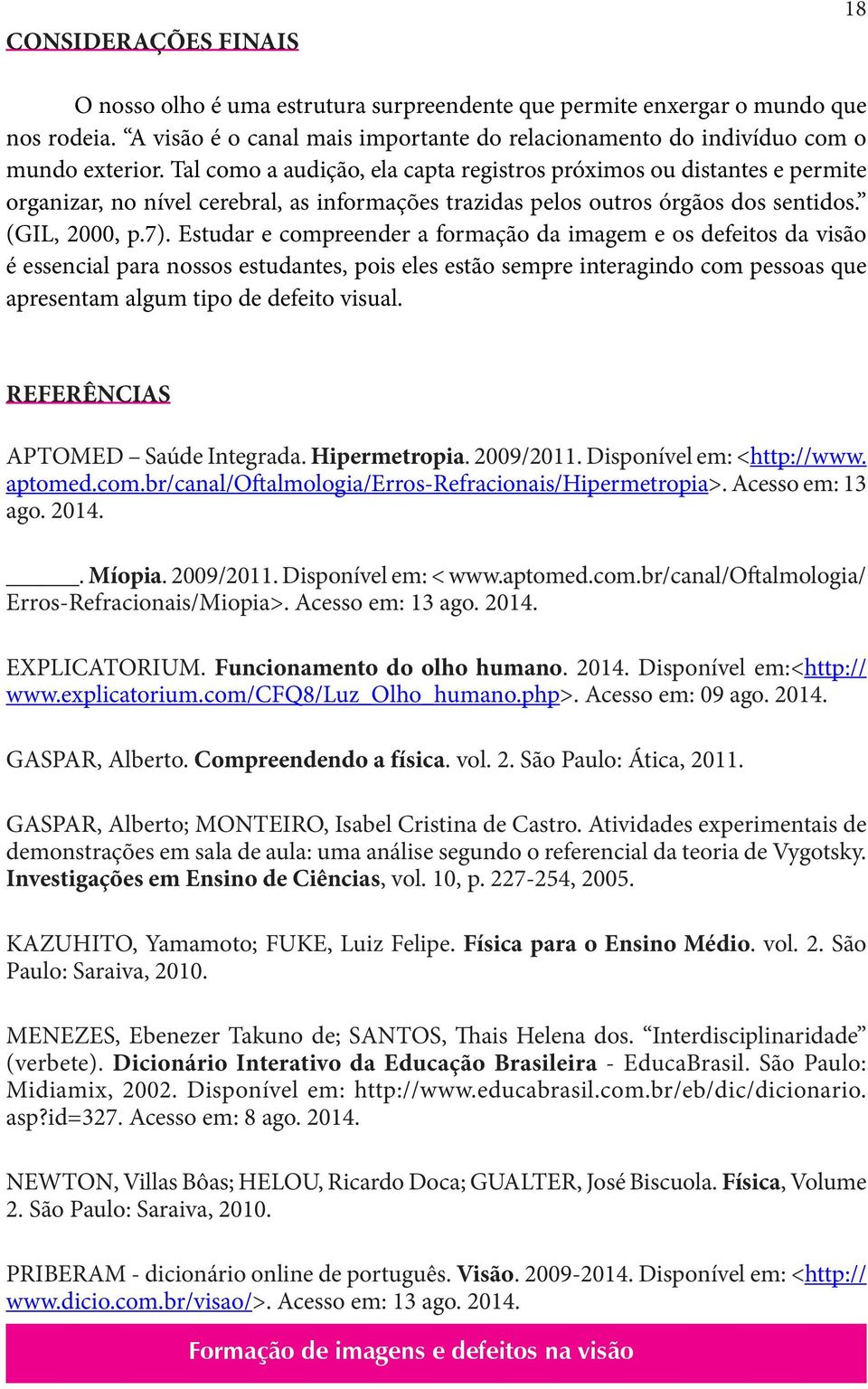 Estudar e compreender a formação da imagem e os defeitos da visão é essencial para nossos estudantes, pois eles estão sempre interagindo com pessoas que apresentam algum tipo de defeito visual.