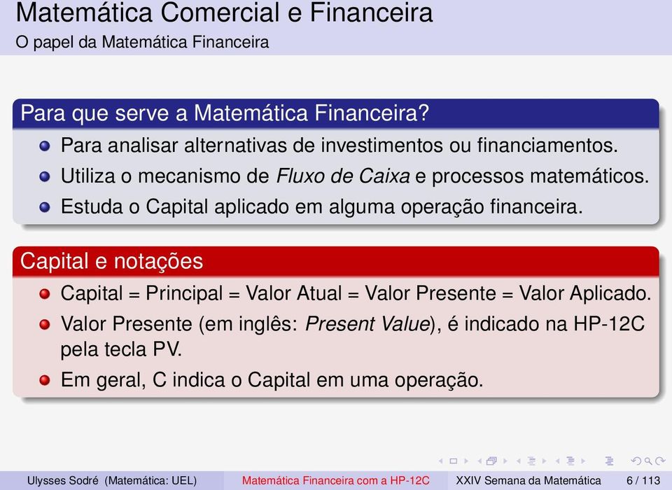 Estuda o Capital aplicado em alguma operação financeira. Capital e notações Capital = Principal = Valor Atual = Valor Presente = Valor Aplicado.